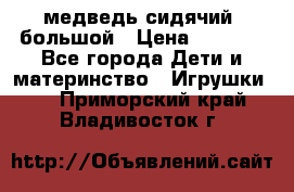 медведь сидячий, большой › Цена ­ 2 000 - Все города Дети и материнство » Игрушки   . Приморский край,Владивосток г.